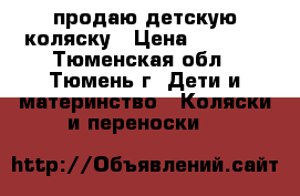 продаю детскую коляску › Цена ­ 7 000 - Тюменская обл., Тюмень г. Дети и материнство » Коляски и переноски   